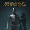 The Illusion of Controlling AI