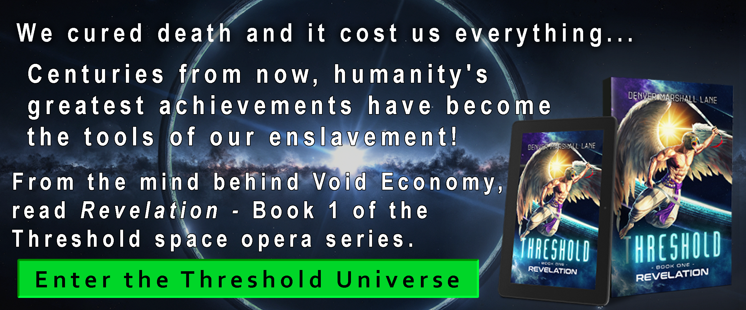 We cured death and it cost us everything... From the mind behind Void Economy, read Revelation - Book 1 of the Threshold space opera series. Enter the Threshold Universe.