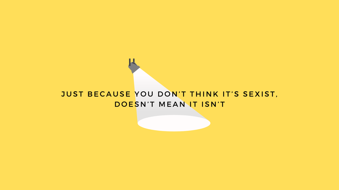 Just because you don’t think it’s sexist, doesn’t mean it isn’t