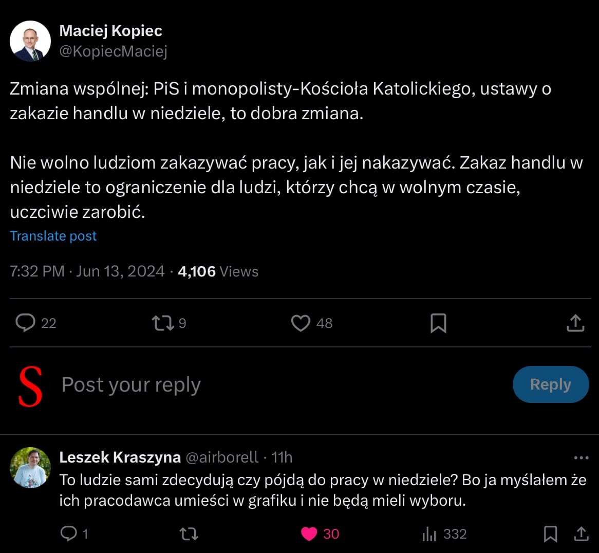 Maciej Kopiec w swoim wpisie na Twitterze krytykuje zmianę wprowadzaną przez PiS i Kościół Katolicki dotyczącą zakazu handlu w niedziele, nazywając ją "dobrą zmianą" w sensie ironii. Podkreśla, że nie wolno zakazywać ani nakazywać ludziom pracy. Zakaz handlu w niedziele uważa za ograniczenie dla osób, które chcą w wolnym czasie uczciwie zarabiać.
W odpowiedzi na ten wpis, Leszek Kraszyna pyta retorycznie, czy ludzie sami będą decydować, czy pójdą do pracy w niedzielę, sugerując, że to pracodawcy umieszczą ich w grafiku, nie dając im wyboru.