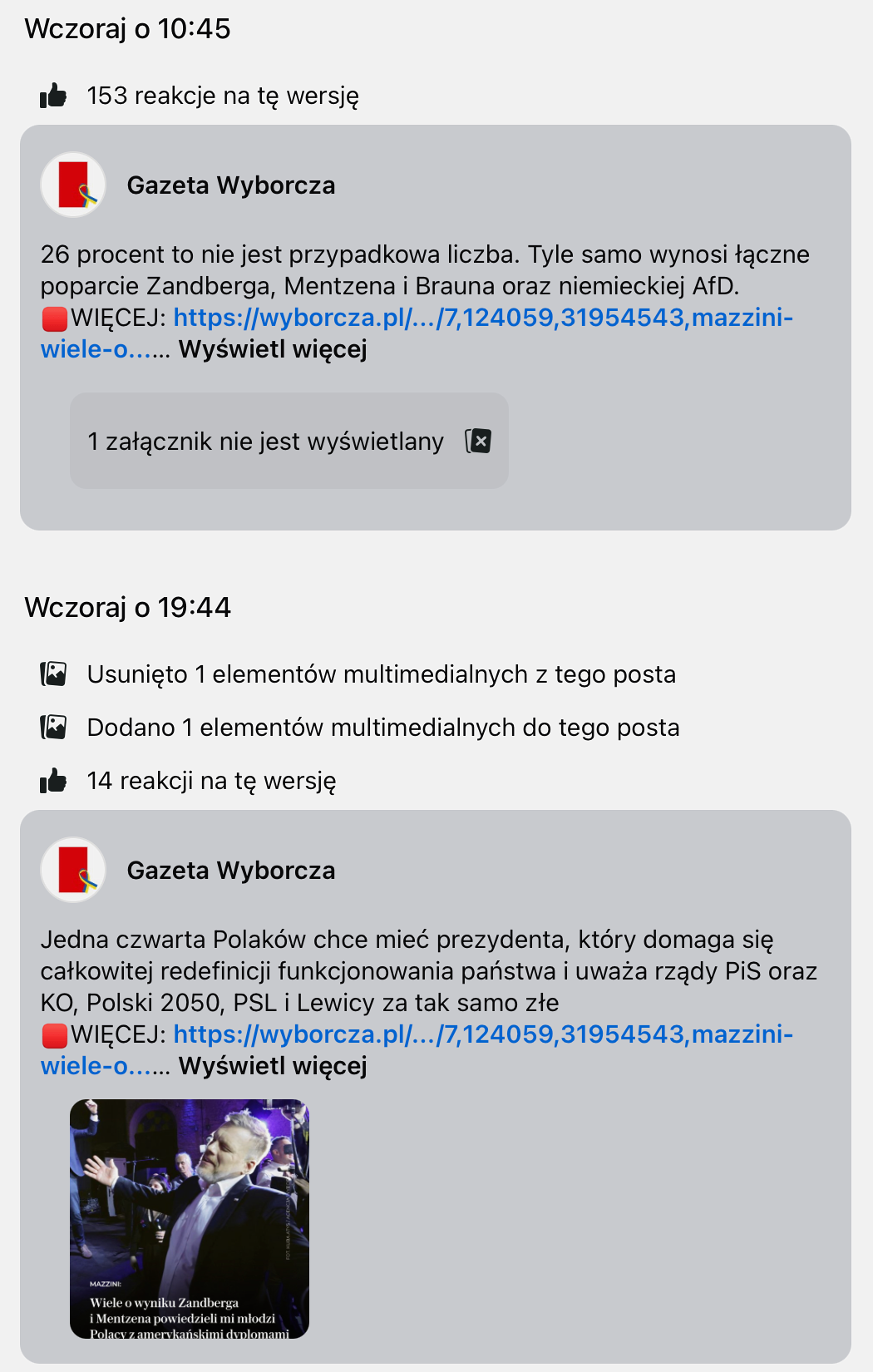 Post z godziny 10:45:
„Zrzut ekranu z Facebooka przedstawiający post Gazety Wyborczej. Post informuje, że 26% to nieprzypadkowa liczba – tyle wynosi łączne poparcie dla Zandberga, Mentzena, Brauna oraz niemieckiej AfD.”
Post z godziny 19:44:
„Zrzut ekranu z Facebooka przedstawiający post Gazety Wyborczej. Post informuje, że jedna czwarta Polaków chce prezydenta, który odrzuca obecny system polityczny i równo krytykuje PiS oraz opozycję. Dołączone zdjęcie przedstawia polityka przemawiającego na scenie z uniesionymi rękami, otoczonego tłumem. Na dole kadru podpis: ‘MAZZINI: Wiele o wyniku Zandberga i Mentzena powiedzieli mi młodzi Polacy z niemieckimi śladami tożsamości’.”