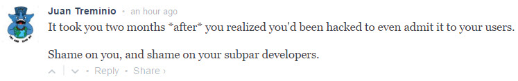 It took you two months after you realized you'd been hacked to even admit it to your users. Shame on you, and shame on your subpar developers.
