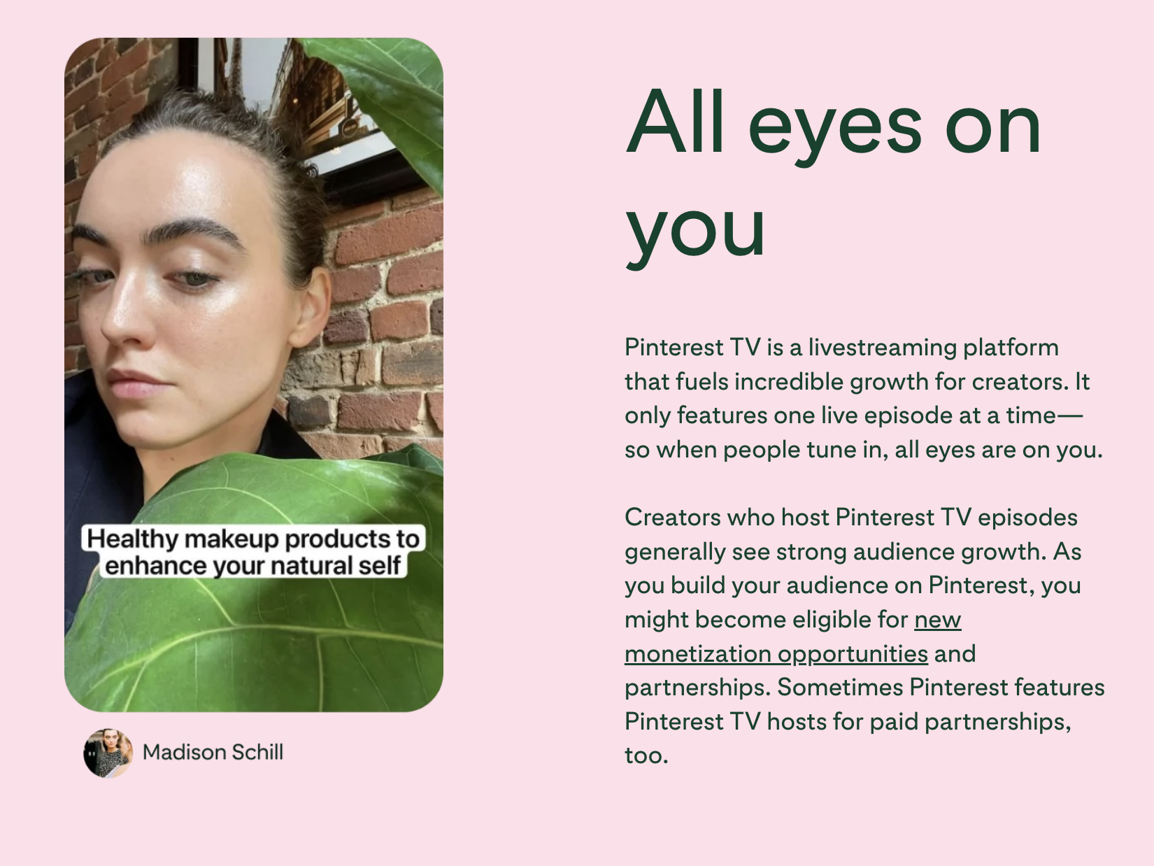Screenshot of Pinterest business tools page, talking about Pinterest TV. The text reads: "All eyes on you. Pinterest TV is a livestreaming platform that fuels incredible growth for creators. It only features one live episode at a time—so when people tune in, all eyes are on you. Creators who host Pinterest TV episodes generally see strong audience growth. As you build your audience on Pinterest, you might become eligible for new monetization opportunities and partnerships. Sometimes Pinterest features Pinterest TV hosts for paid partnerships, too."