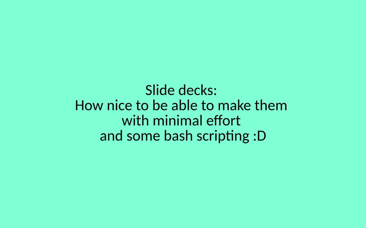 A turquoise background with black text. The text reads "Silde decks: How nice to be able to make them with minimal effort and some bash scripting :D"