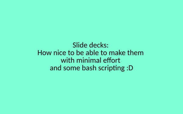 A turquoise background with black text. The text reads "Silde decks: How nice to be able to make them with minimal effort and some bash scripting :D"
