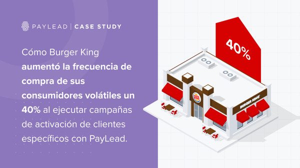 Burger King y PayLead: aumentar la frecuencia de compra en una base de clientes volátiles