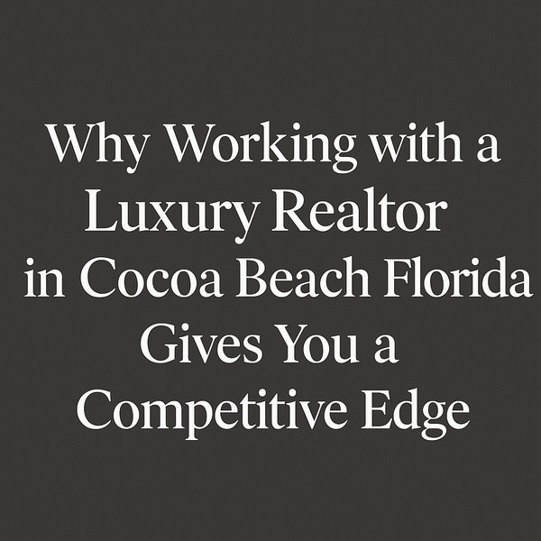 Working with a Luxury Realtor in Cocoa Beach, Florida Gives You a Competitive Edge