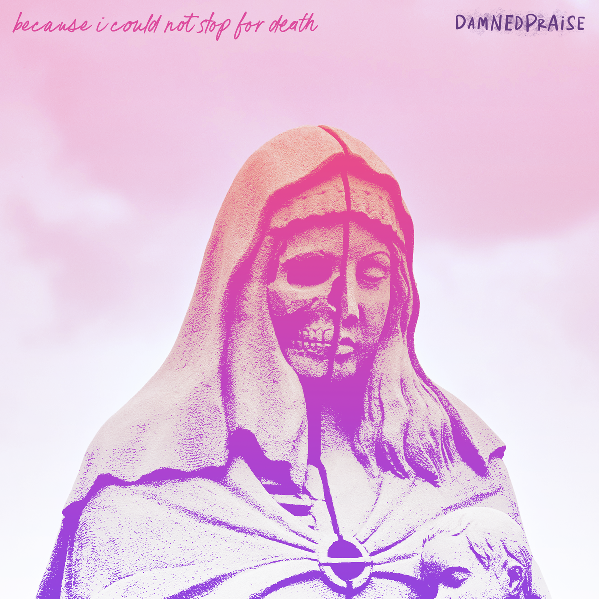 A statue of Mary with half a skull face, styled with a pink/purple/blue gradient. The title "because i could not stop for death" and the artist name "DAMNED PRAISE" at the top