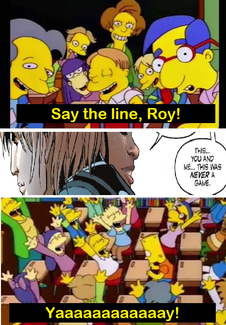 A panel of Roy and Claudia gratefully hugging. This is also sandwiched between the "Say the Line, Bart! / Yay!" meme, with the class demanding Roy say it: "This, you and me, this was never a game." Referencing the Famous Last Words in the original continuity.