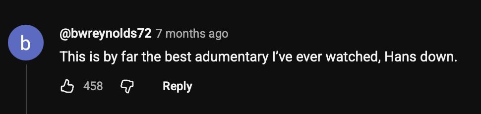 Screenshot of a YouTube comment by bwreynolds72. It says "This is by far the best adumentary I've ever watched, Hans down."