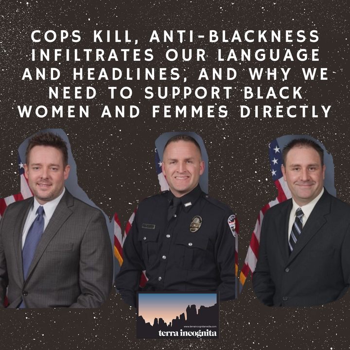Cops Kill, Anti-Blackness Infiltrates Our Language and Headlines, and Why We Need to Support Black Women and Femmes Directly