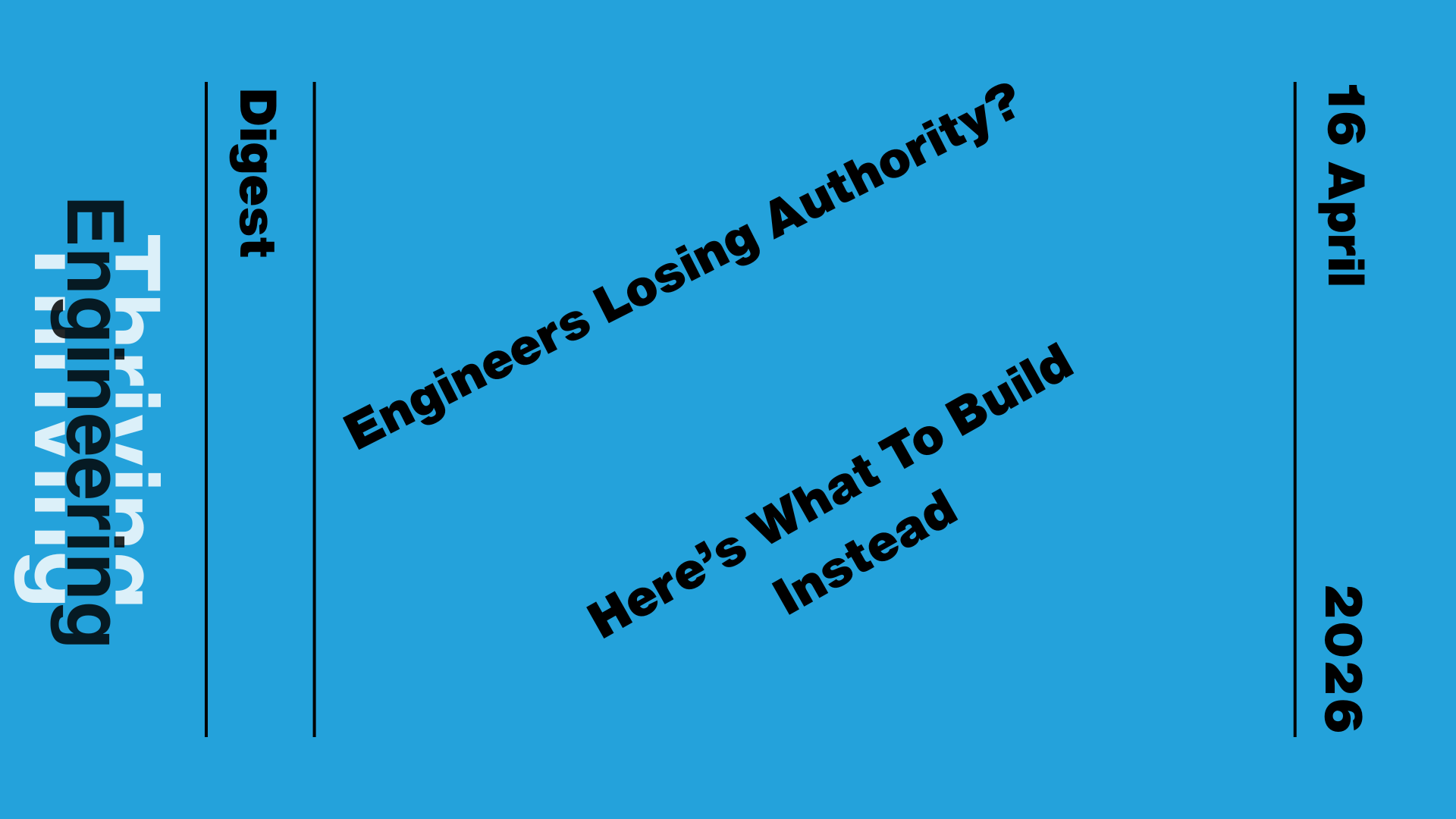 Blue graphic reading “Engineers Losing Authority? Here's What To Build Instead,” with “Thriving in Engineering Digest” and the date 16 April 2026.