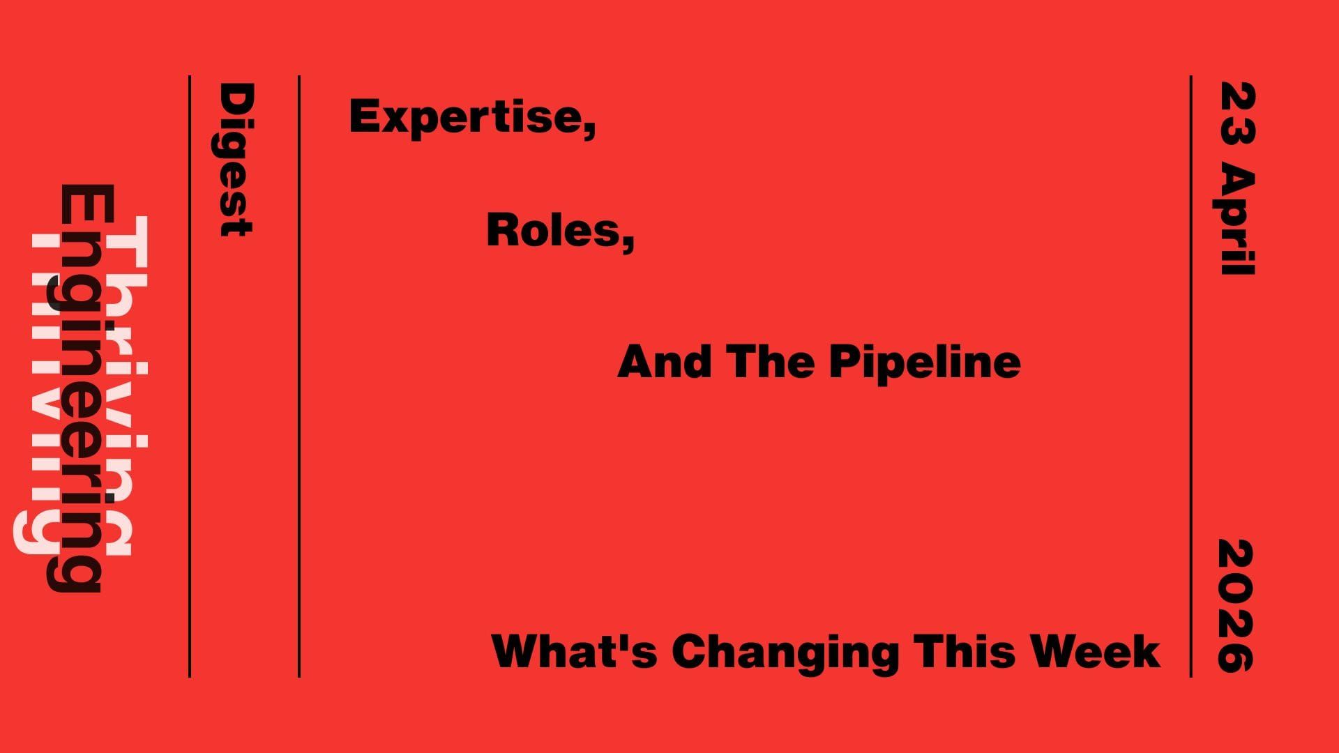 Red graphic reading “Expertise, Roles, And The Pipeline: What's Changing This Week,” with “Thriving in Engineering Digest” and the date 23 April 2026.
