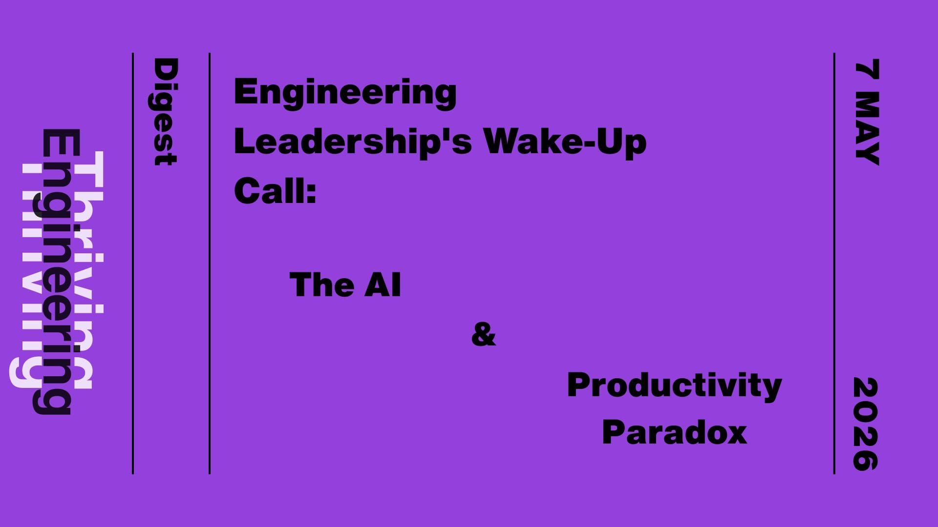 Purple graphic reading “Engineering Leadership's Wake-Up Call: The AI & Productivity Paradox” with “Thriving in Engineering Digest” and the date 7 May 2026.