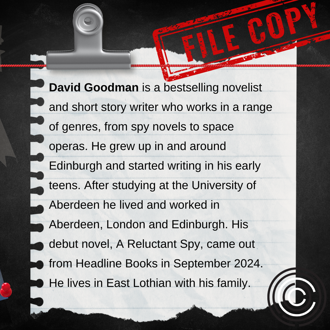 David Goodman is a bestselling novelist and short story writer who works in a range of genres, from spy novels to space operas. He grew up in and around Edinburgh and started writing in his early teens. After studying at the University of Aberdeen he lived and worked in Aberdeen, London and Edinburgh. His debut novel, A Reluctant Spy, came out from Headline Books in September 2024. He lives in East Lothian with his family.