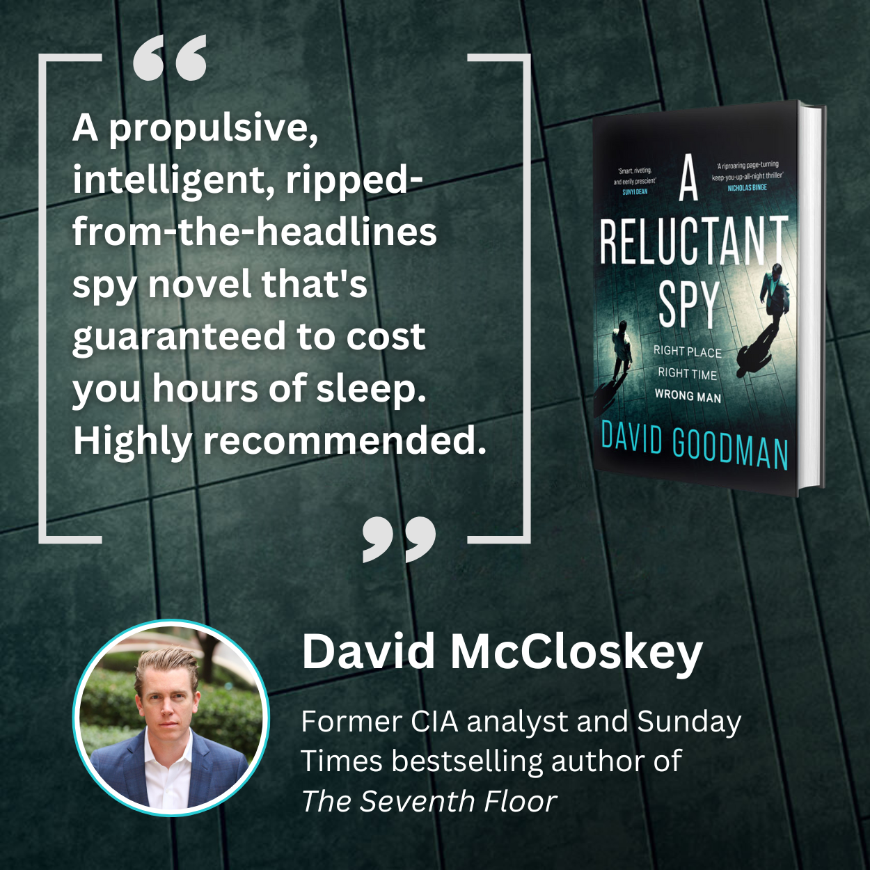 A blurb image for A RELUCTANT SPY, with the quote 'A propulsive, intelligent, ripped-from-the-headlines spy novel that's guaranteed to cost you hours of sleep. Highly recommended.' The quote is from David McCloskey, Former CIA analyst and Sunday Times bestselling author of THE SEVENTH FLOOR
