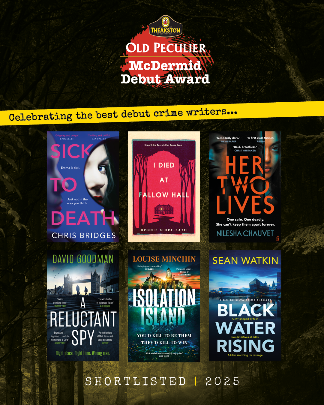 The shortlist for the McDermid Debut Award - 'Sick To Death' by Chris Bridges, 'I Died At Fallow Hall' by Bonnie Burke-Patel, 'Her Two Lives' by Nilesha Chauvet, 'A Reluctant Spy' by David Goodman, 'Isolation Island' by Louise Minchin and 'Black Water Rising' by Sean Watkin