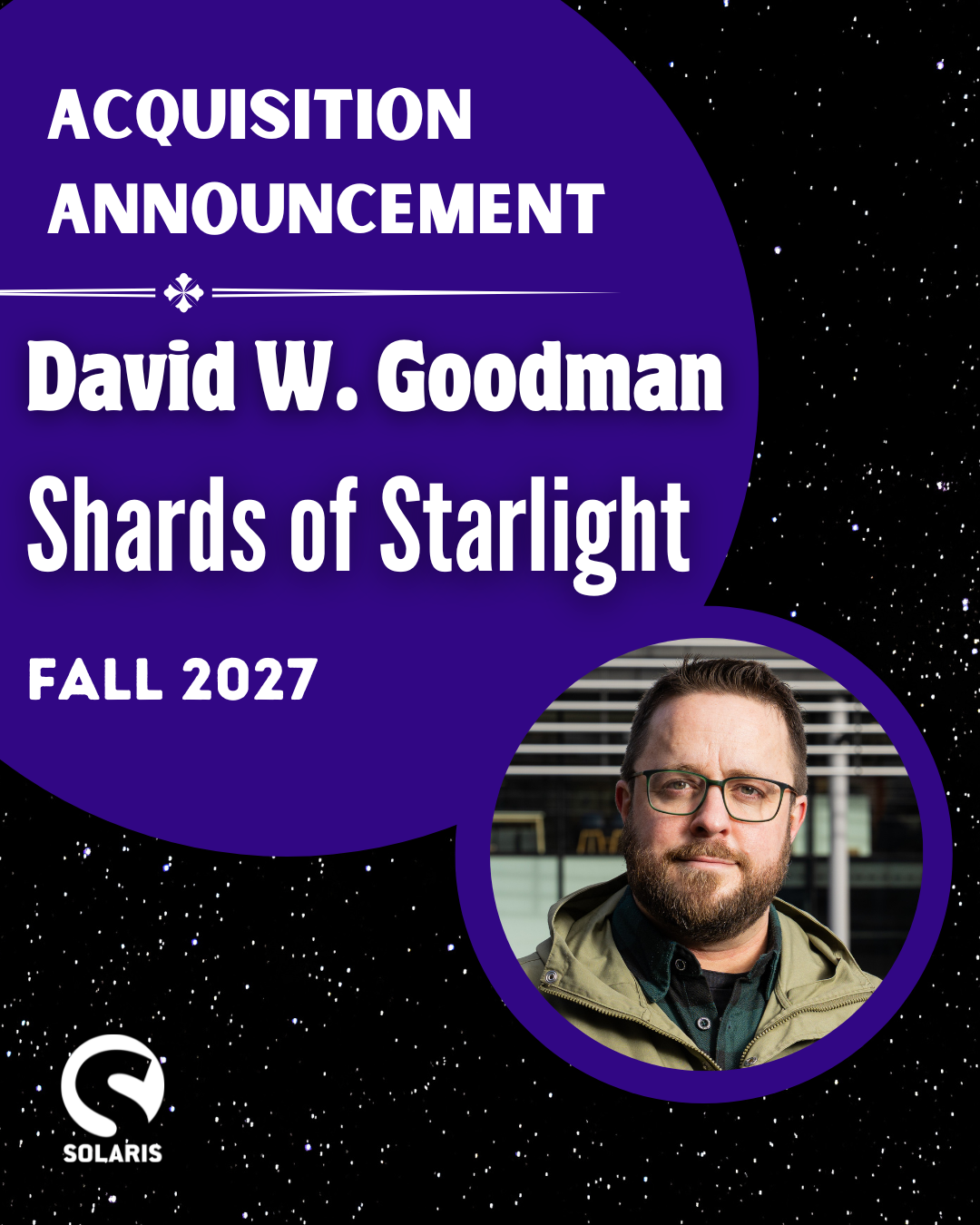 A promo image from Solaris, with 'Acquisition announcement, David W. Goodman, Shards of Starlight, Fall 2027' and a picture of me against a starry background.
