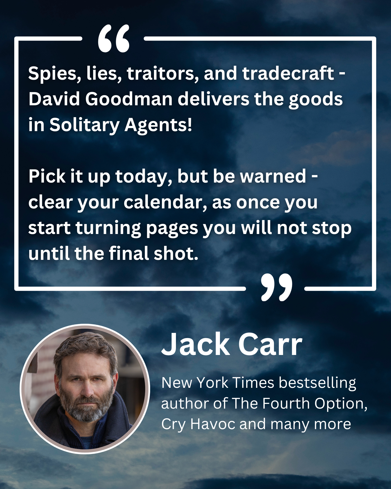 Spies, lies, traitors and tradecraft - David Goodman delivers the goods in Solitary Agents! Pick it up today, but be warned - clear your calendar, as once you start turning pages you will not stop until the final shot. Jack Carr, New York Times bestselling author of The Fourth Option, Cry Havoc and many more