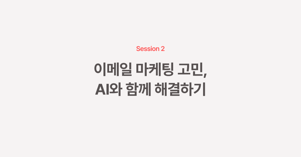 고객이 좋아하는 이메일, AI와 함께 만들기: 세션 2. 이메일 마케팅 고민, AI와 함께 해결하기