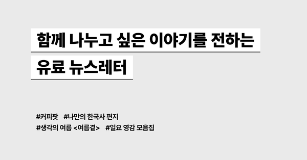 함께 나누고 싶은 이야기를 전하는 유료 뉴스레터