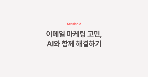고객이 좋아하는 이메일, AI와 함께 만들기: 세션 2. 이메일 마케팅 고민, AI와 함께 해결하기