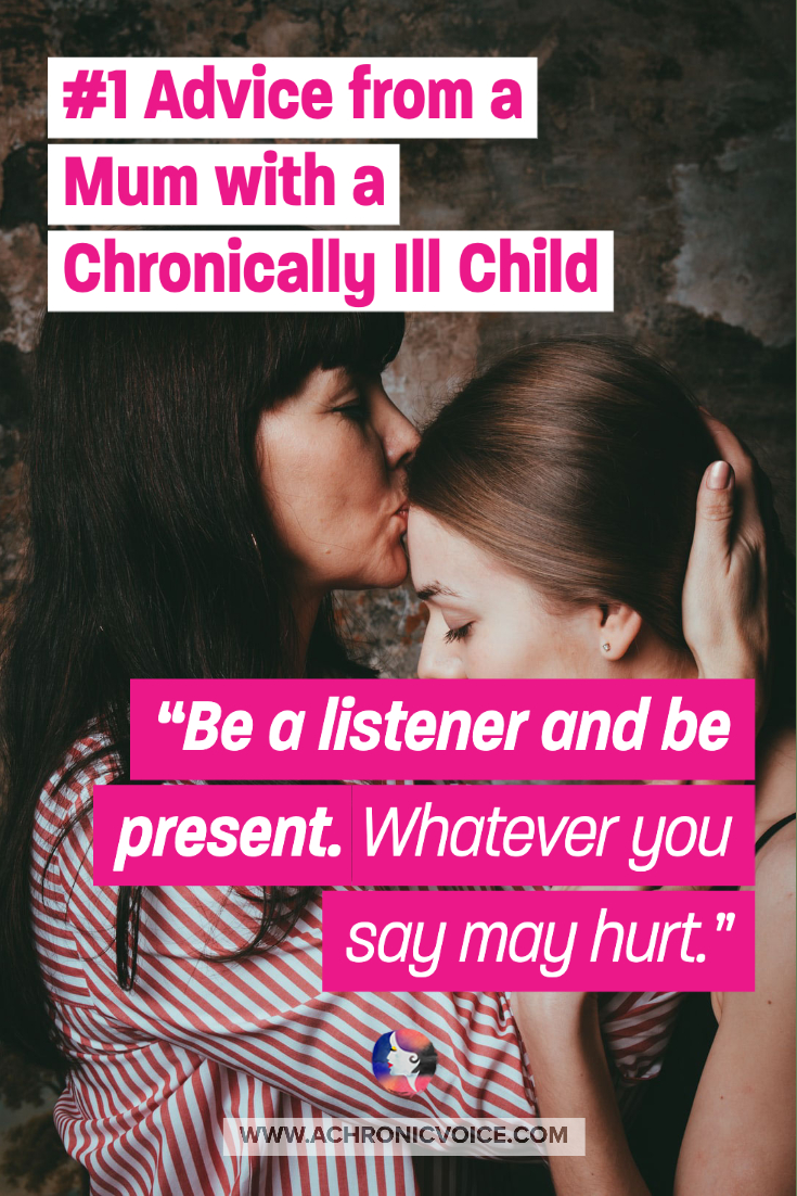 #1 Advice From A Mum With A Chronically Ill Child. “Be a listener and be present. Whatever you say may hurt.”