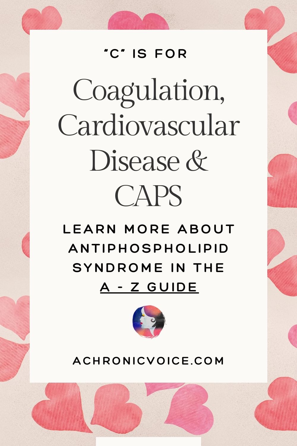 C is for Coagulation, Cardiovascular Disease and CAPS (Catastrophic Antiphospholipid Syndrome) - Learn more about Antiphospholipid Syndrome in the A to Z guide.