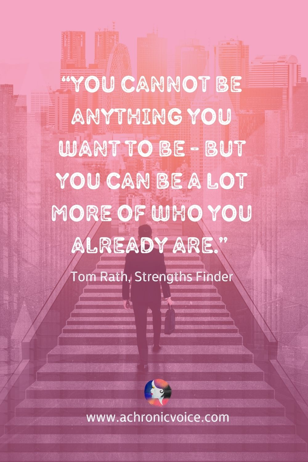 “You cannot be anything you want to be - but you can be a lot more of who you already are.” - Tom Rath, Strengths Finder