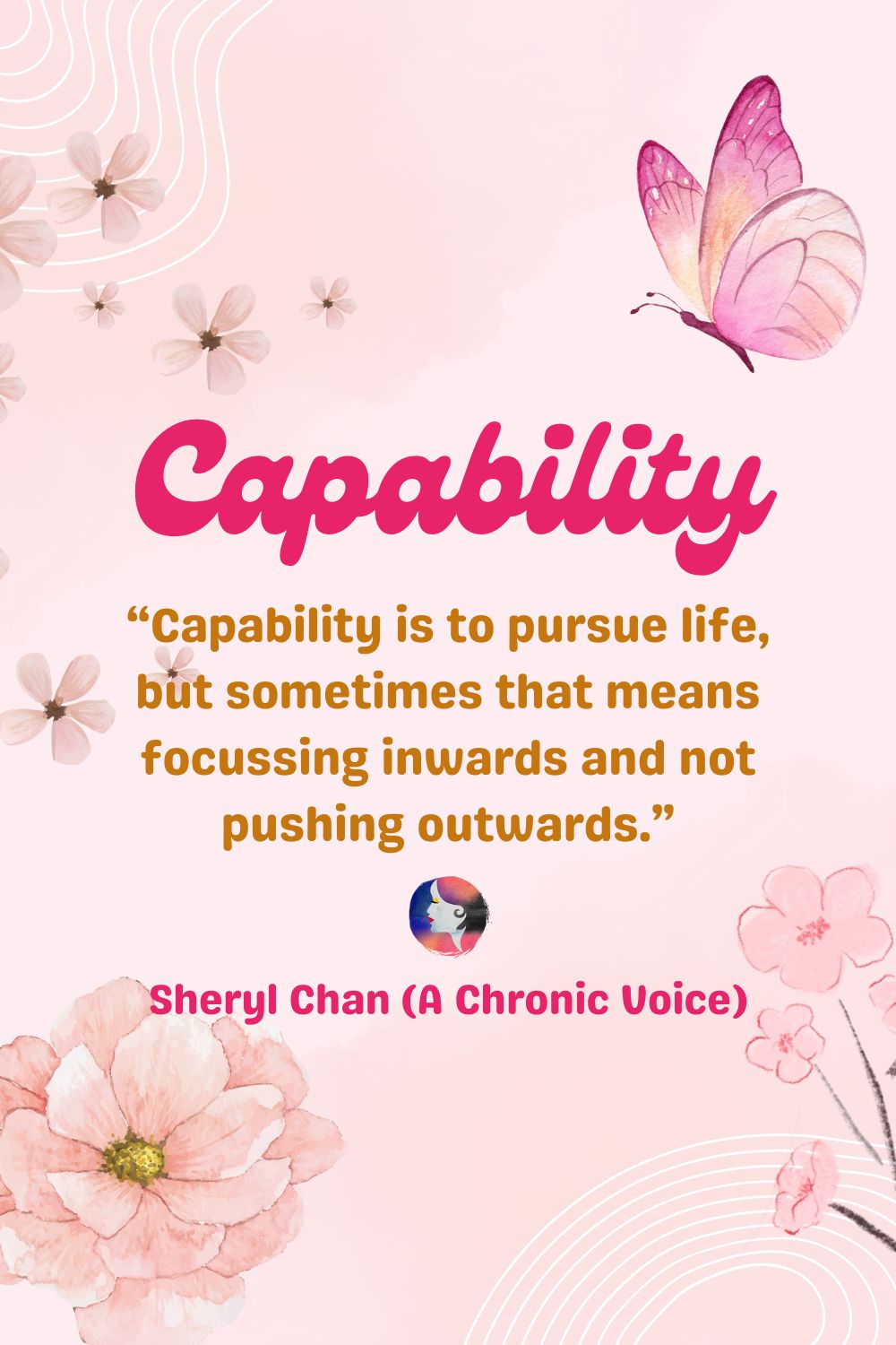 “Capability is to pursue life, but sometimes that means focusing inwards and not pushing outwards.” - Sheryl Chan, A Chronic Voice