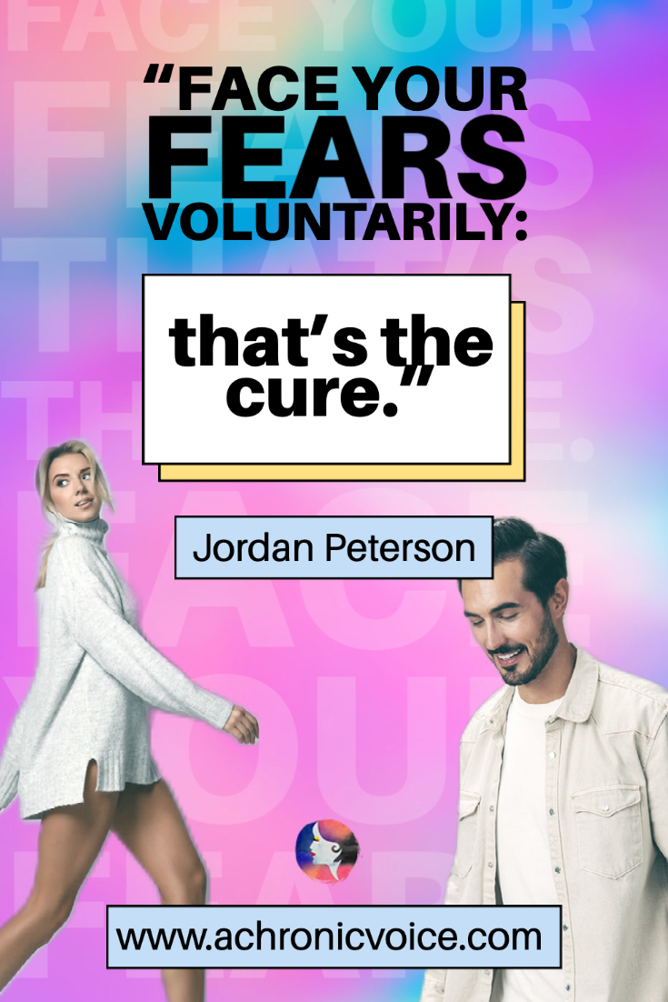 “Face your fears voluntarily: that’s the cure.” - Jordan Peterson