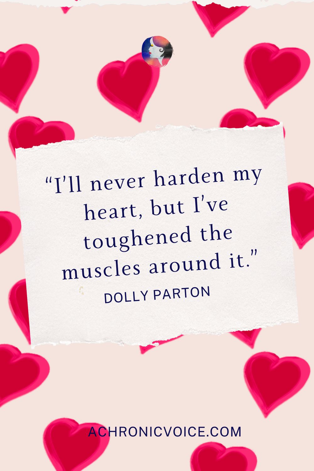 “I’ll never harden my heart, but I’ve toughened the muscles around it.” - Dolly Parton