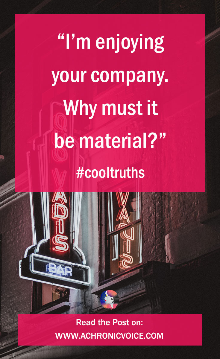 “I’m enjoying your company. Why must it be material?” Read the post, “4 Cool Truths My Partner Said (Unwittingly)”, on achronicvoice.com