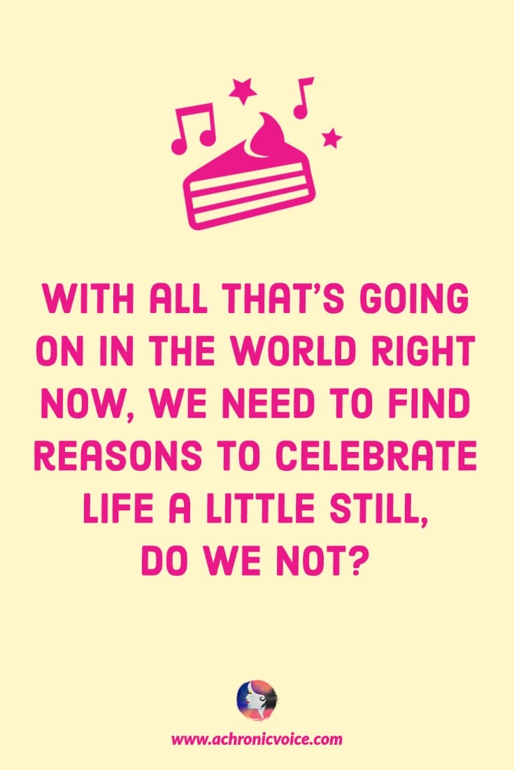 With all that’s going on in the world right now, we need to find reasons to celebrate life a little still, do we not?