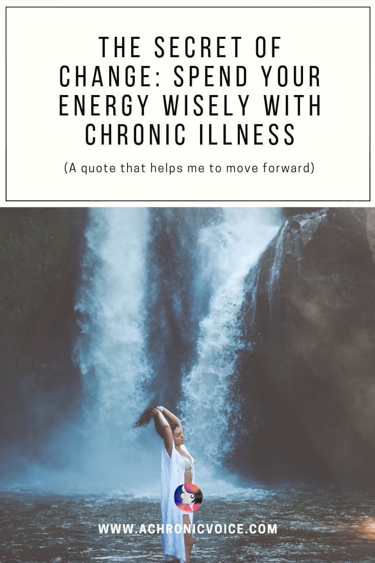 The Secret of Change: Spend Your Energy Wisely with Chronic Illness. (A quote that helps me to move forward).