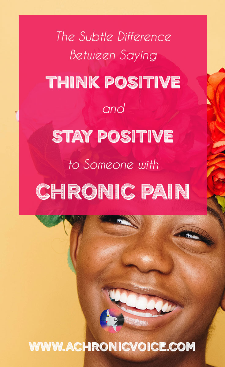 The Subtle Difference Between Saying “Think Positive” and “Stay Positive” to Someone with Chronic Pain