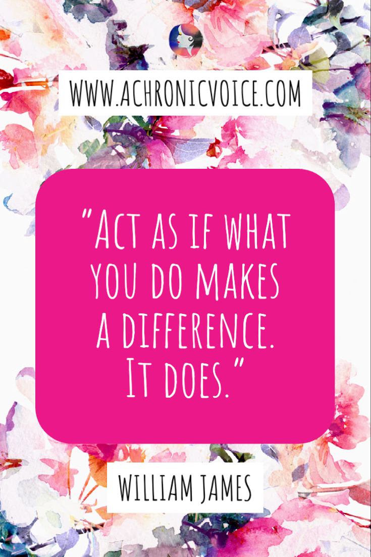 “Act as if what you do makes a difference. It does.” - William James