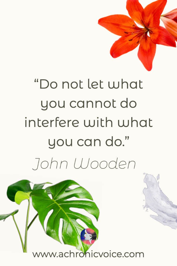 ‘Do not let what you cannot do interfere with what you can do.’ - John Wooden
