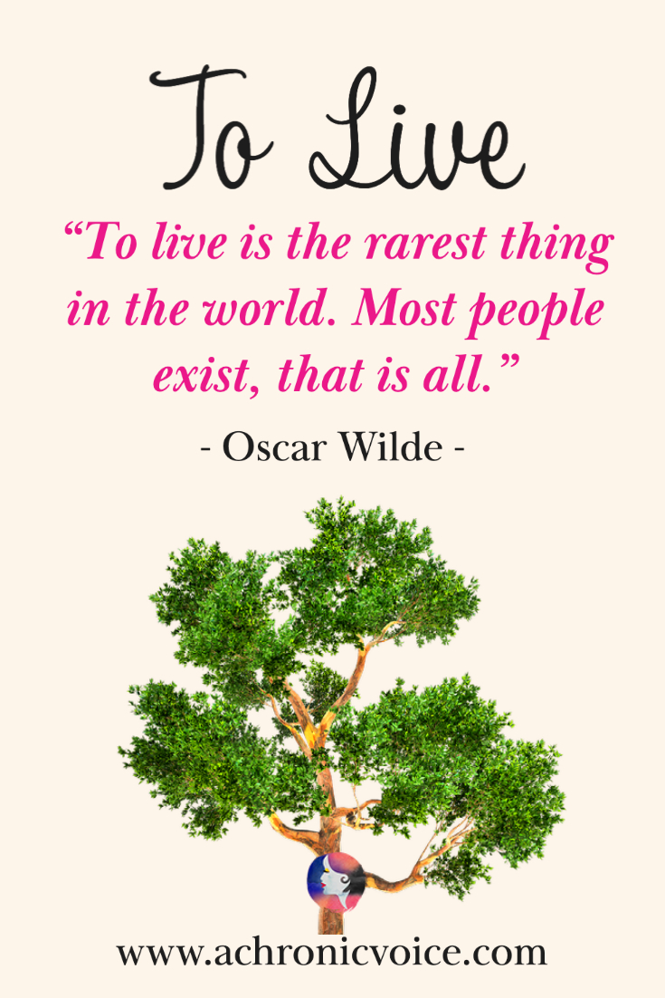 “To live is the rarest thing in the world. Most people exist, that is all.” - Oscar Wilde