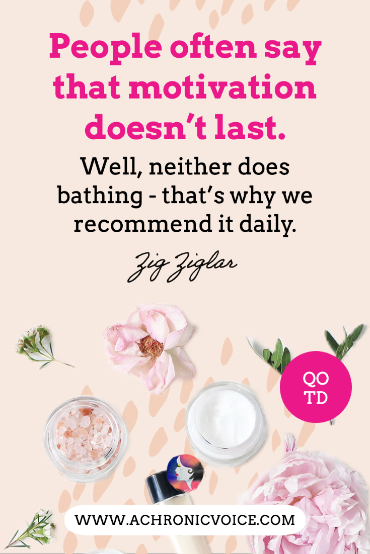 “People often say that motivation doesn't last. Well, neither does bathing - that's why we recommend it daily.” - Zig Ziglar