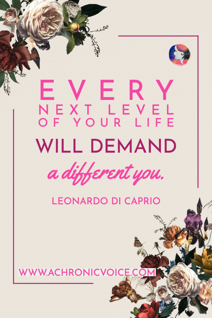“Every next level of your life will demand a different you.” - Leonardo Di Caprio