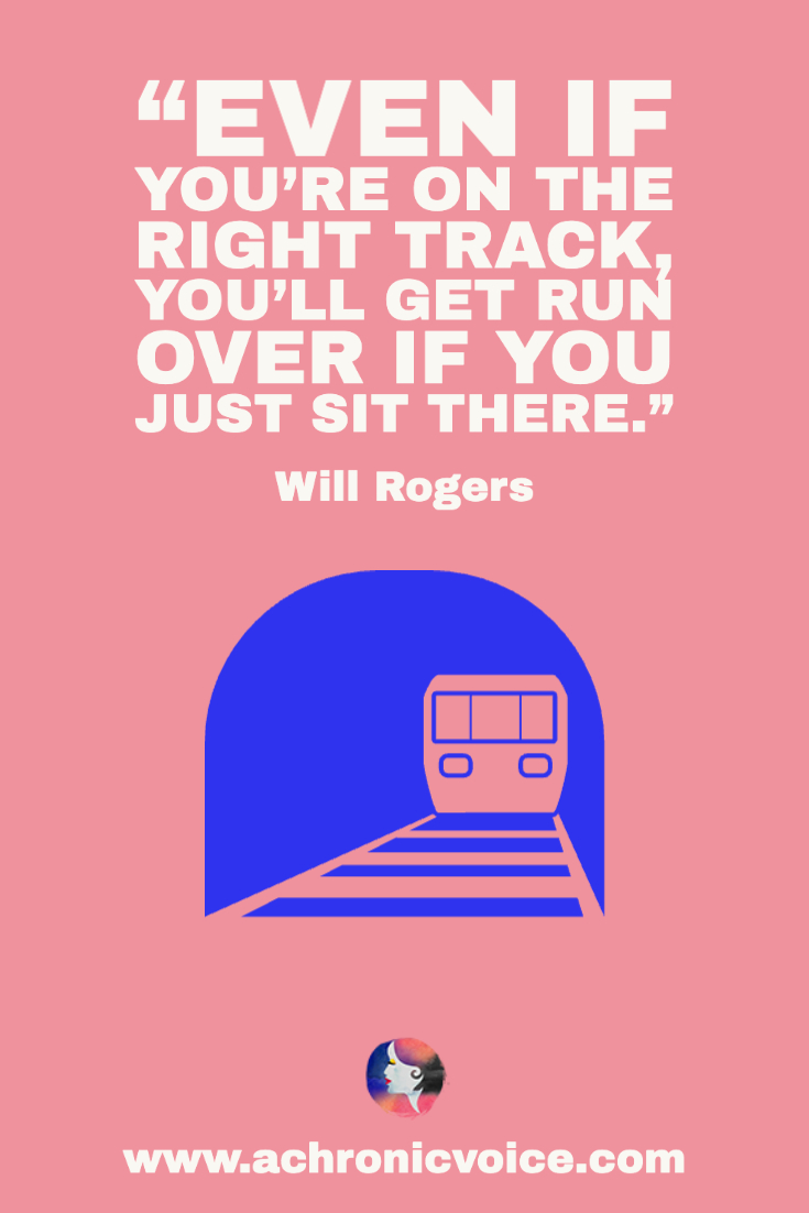 “Even if you're on the right track, you'll get run over if you just sit there.” – Will Rogers