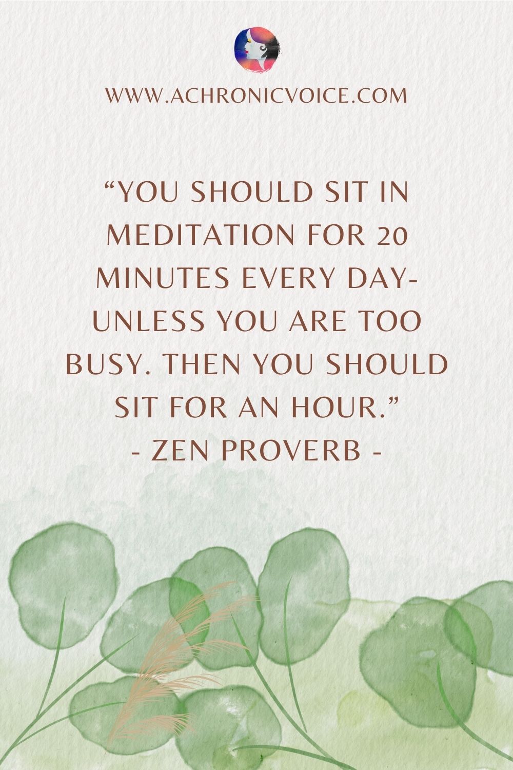 “You should sit in meditation for 20 minutes every day- unless you are too busy. Then you should sit for an hour.” - Zen Proverb