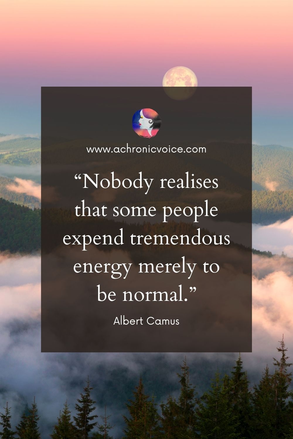“Nobody realises that some people expend tremendous energy merely to be normal.” - Albert Camus