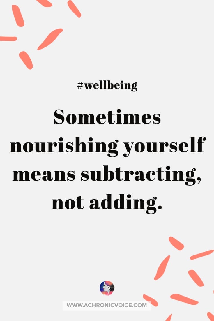 In order to nourish myself in this instance, I need to subtract, and not add. To return to a state of stillness and calm, and not fill myself up with more.