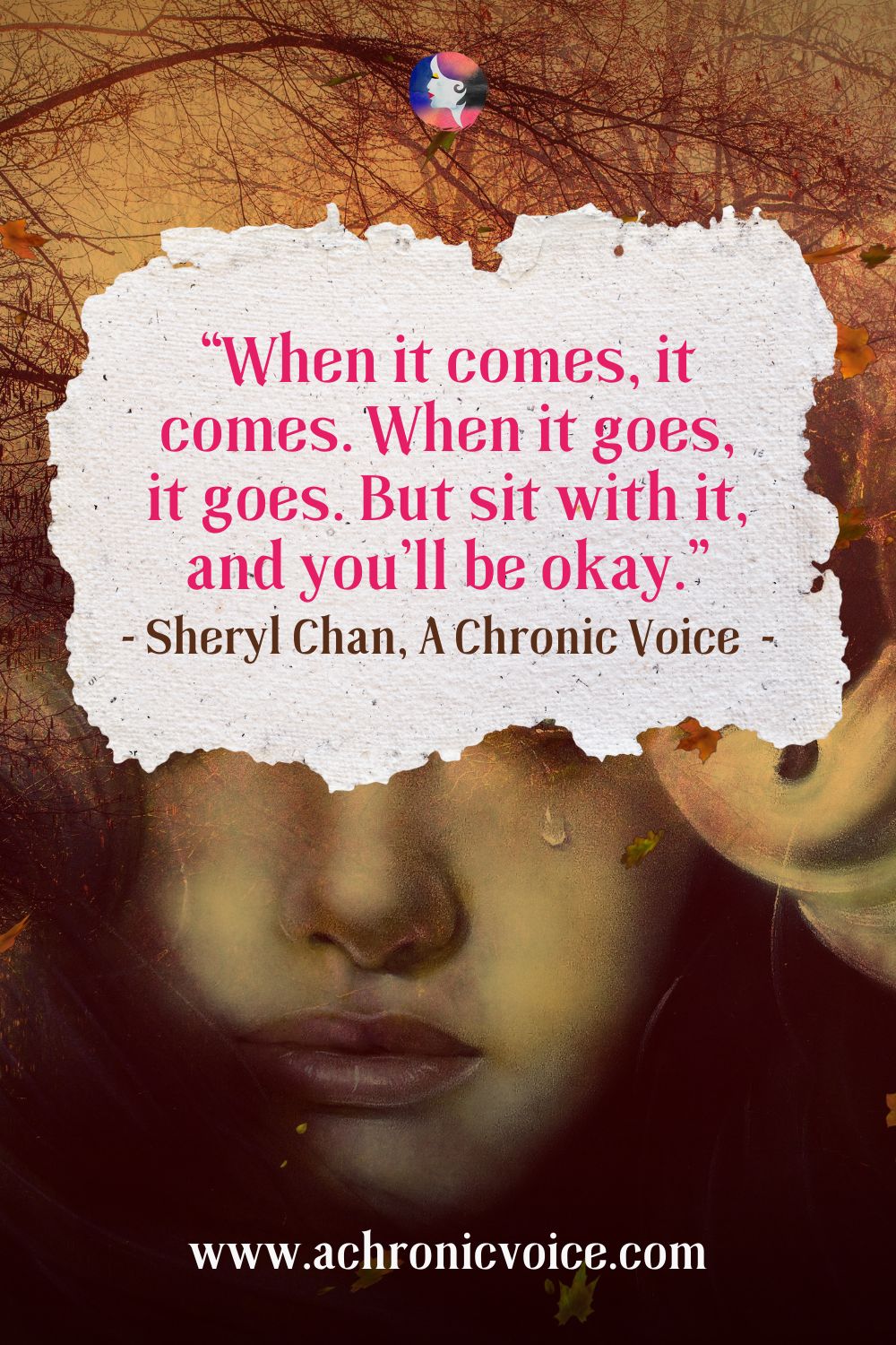 “When it comes, it comes. When it goes, it goes. But sit with it, and you’ll be okay.” - Sheryl Chan, A Chronic Voice