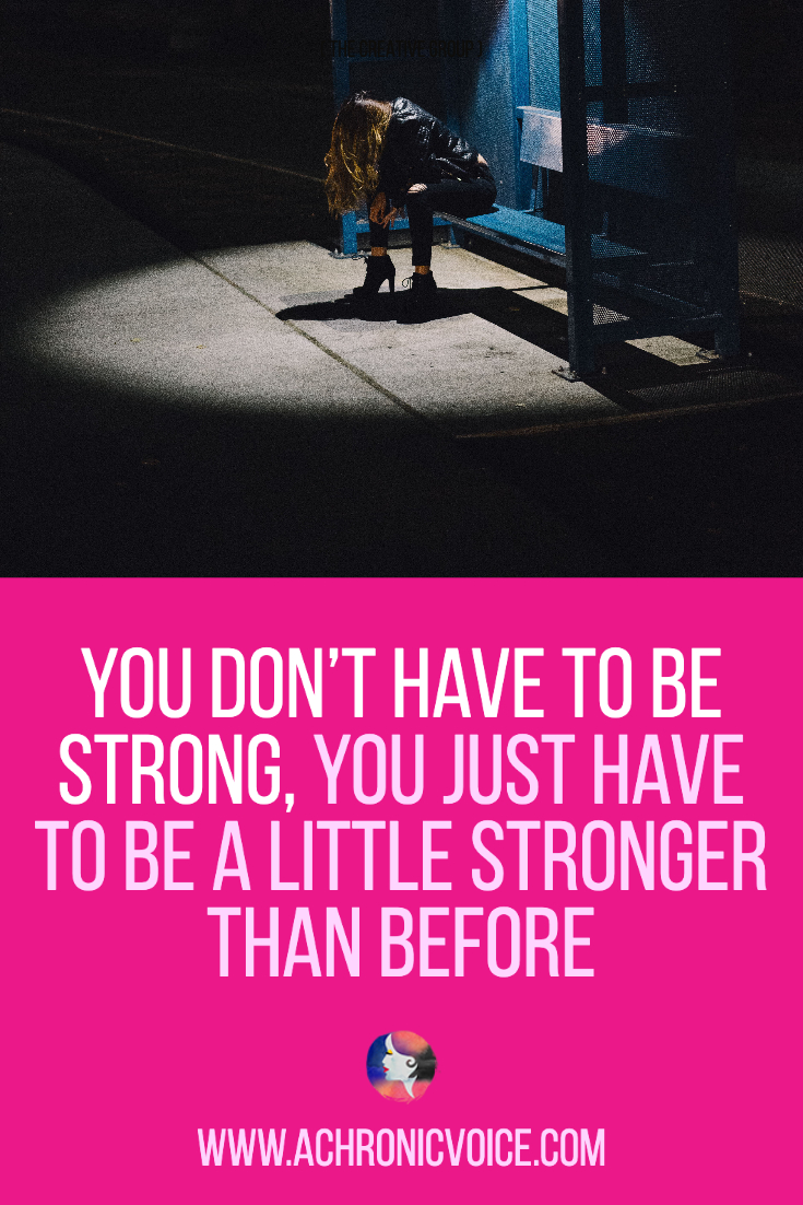 You Don’t Have to be Strong, You Just Have to be a Little Stronger Than Before