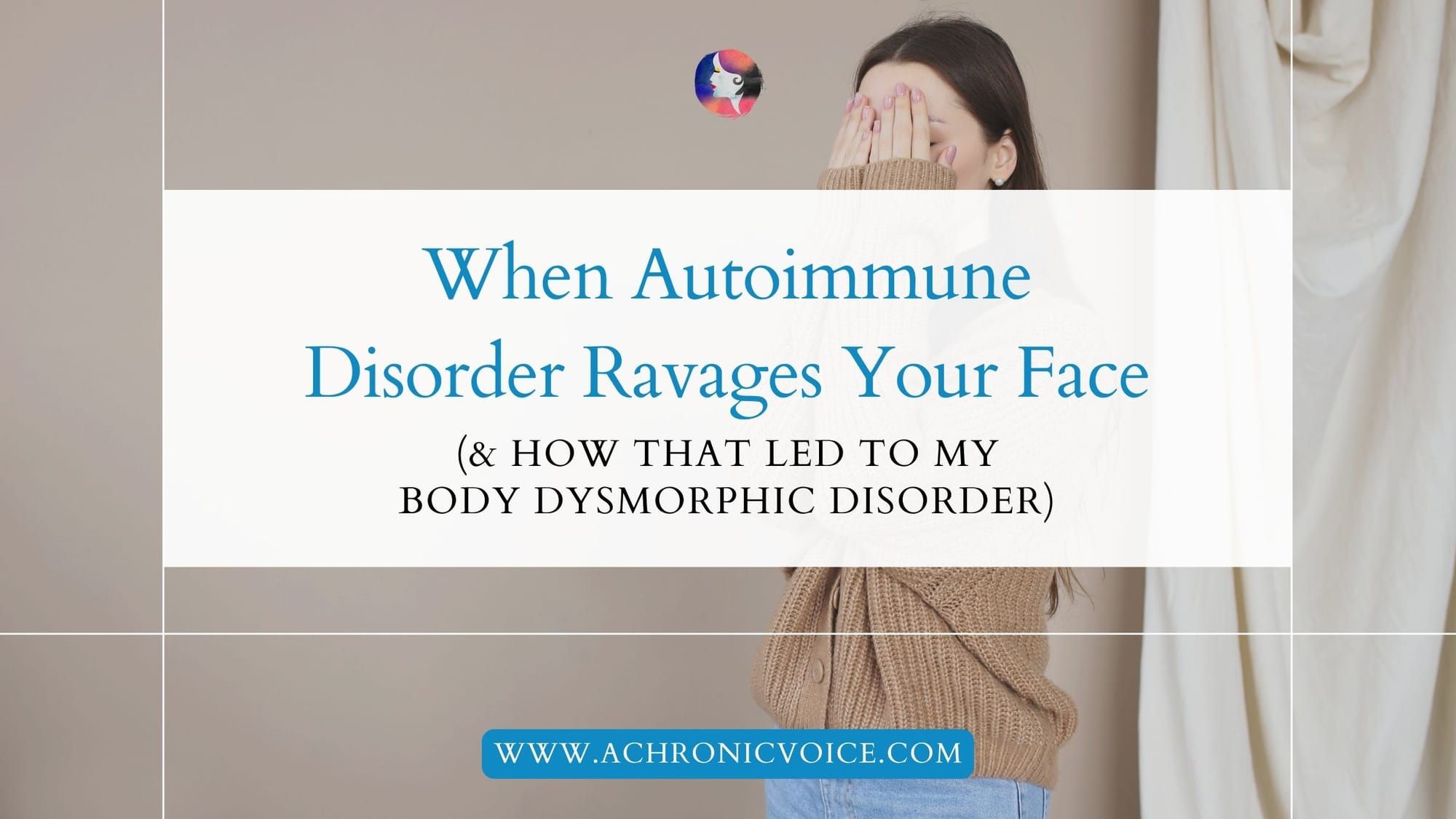 When Autoimmune Disorder Ravages Your Face (and How That Led to My Body Dysmorphic Disorder)