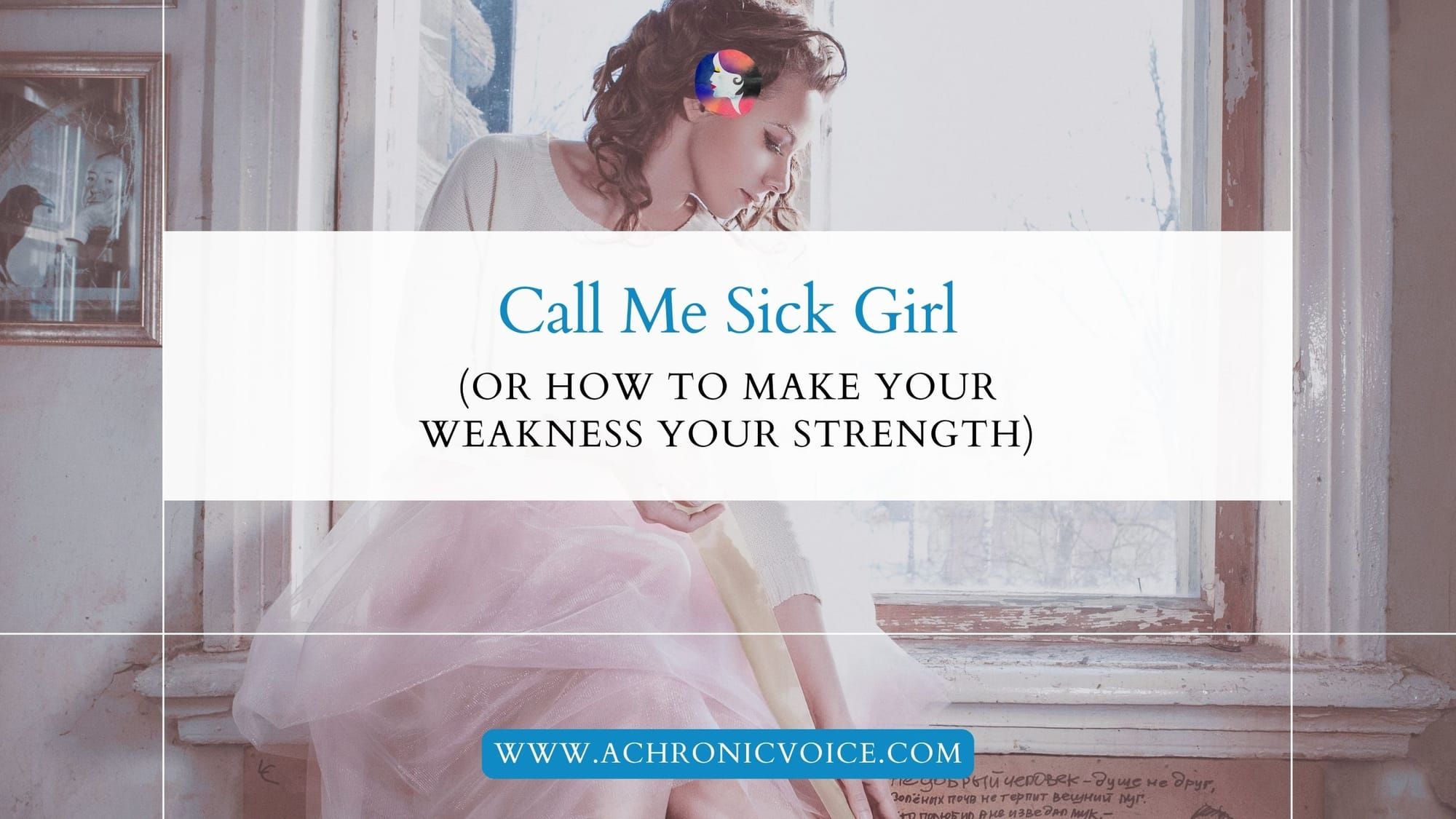 Call Me Sick Girl (Or How to Make Your Weakness Your Strength)