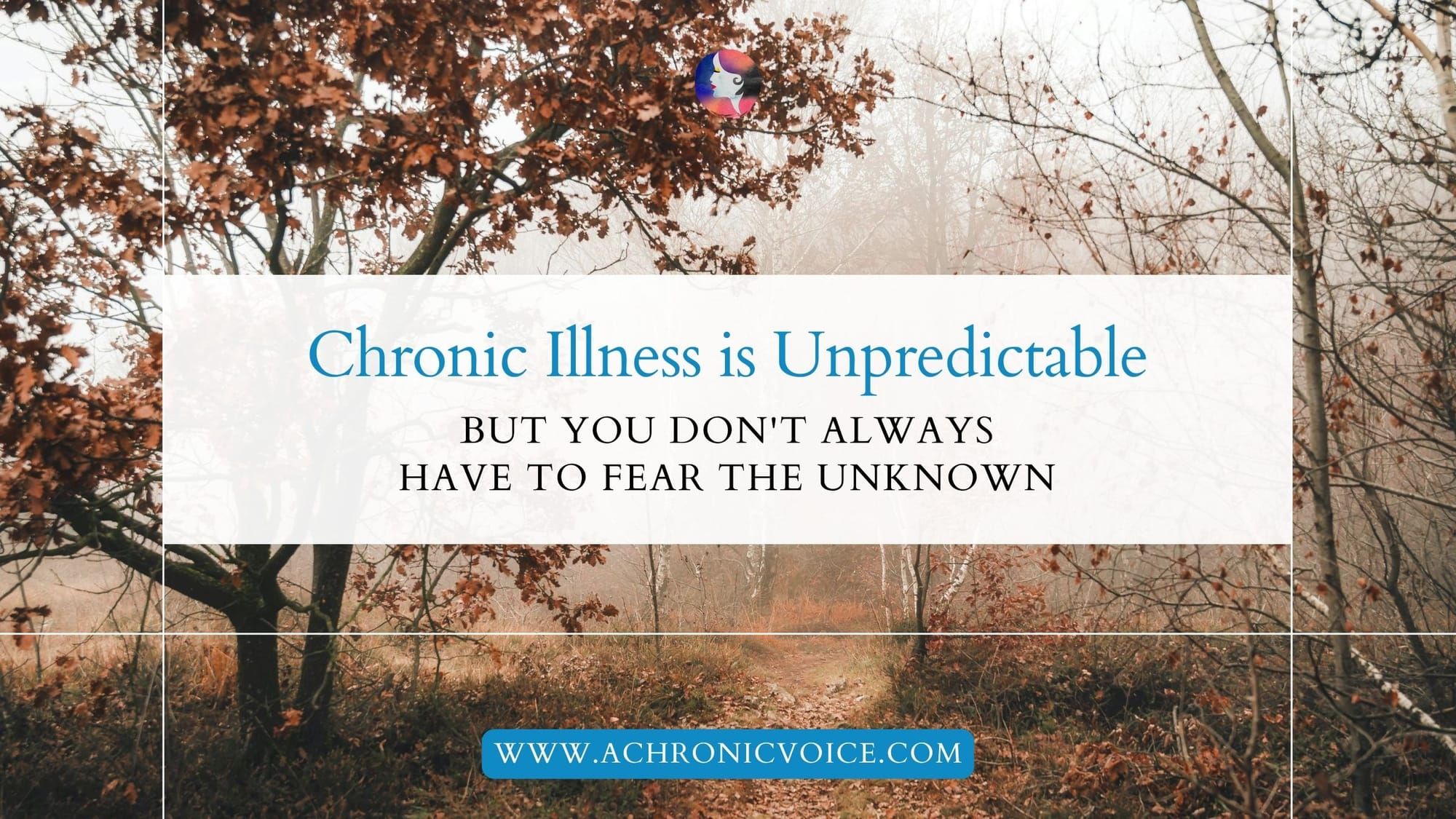 Chronic Illness is Unpredictable, but You Don't Always Have to Fear the Unknown